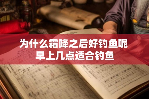为什么霜降之后好钓鱼呢 早上几点适合钓鱼