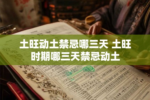 土旺动土禁忌哪三天 土旺时期哪三天禁忌动土