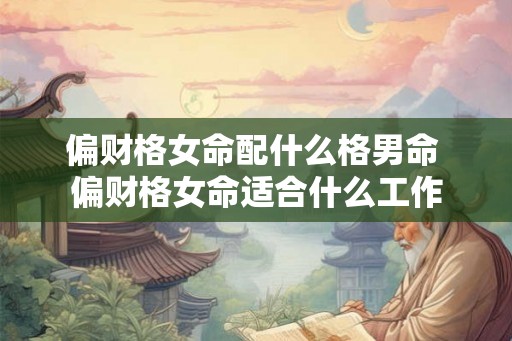 偏财格女命配什么格男命 偏财格女命适合什么工作