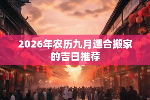 2026年农历九月适合搬家的吉日推荐