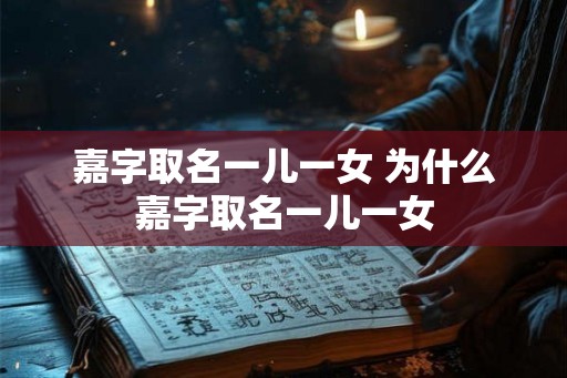 嘉字取名一儿一女 为什么嘉字取名一儿一女