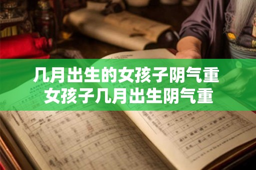 几月出生的女孩子阴气重 女孩子几月出生阴气重