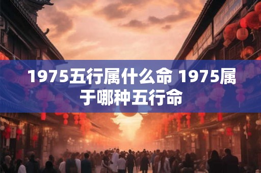 1975五行属什么命 1975属于哪种五行命