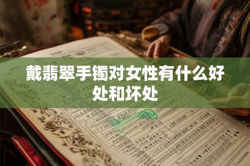 戴翡翠手镯对女性有什么好处和坏处