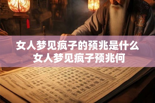 女人梦见疯子的预兆是什么 女人梦见疯子预兆何