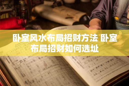 卧室风水布局招财方法 卧室布局招财如何选址