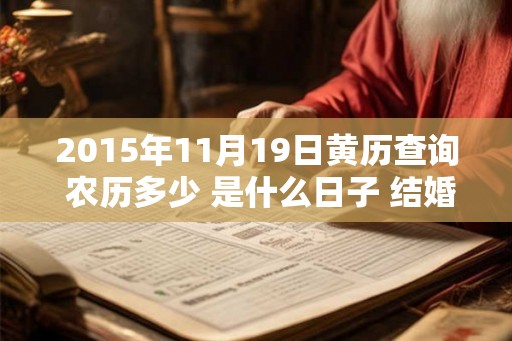 2015年11月19日黄历查询 农历多少 是什么日子 结婚吉时 2015年11月19日黄历查询 农历多少 是什么日子 结婚吉时