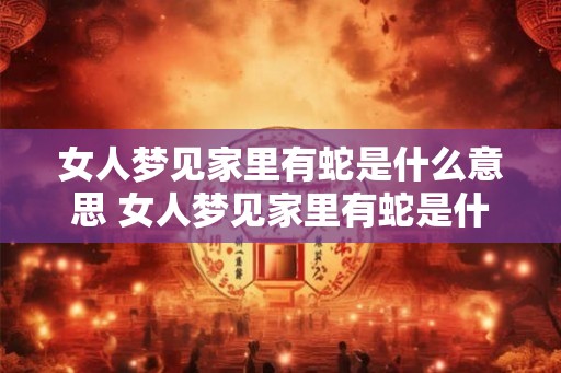 女人梦见家里有蛇是什么意思 女人梦见家里有蛇是什么含义