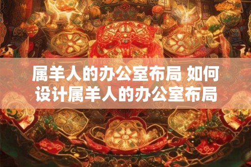 属羊人的办公室布局 如何设计属羊人的办公室布局