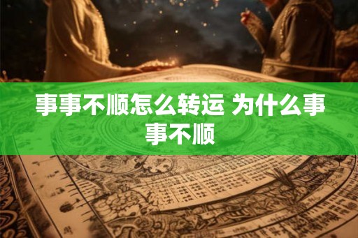 事事不顺怎么转运 为什么事事不顺