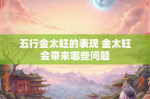 五行金太旺的表现 金太旺会带来哪些问题