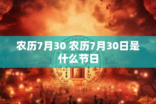 农历7月30 农历7月30日是什么节日 农历7月30 农历7月30日是什么节日