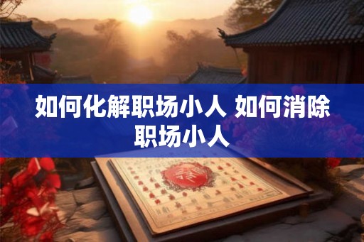 如何化解职场小人 如何消除职场小人