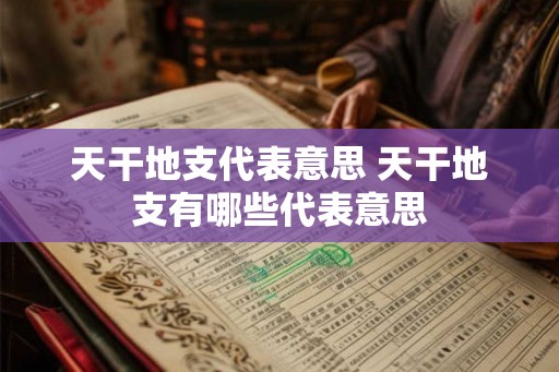 天干地支代表意思 天干地支有哪些代表意思