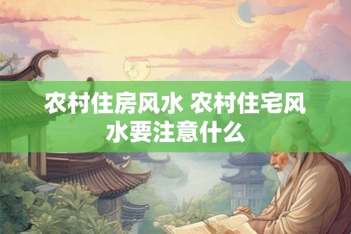 农村住房风水 农村住宅风水要注意什么