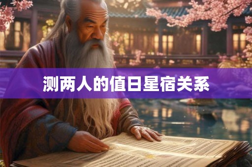 测两人的值日星宿关系