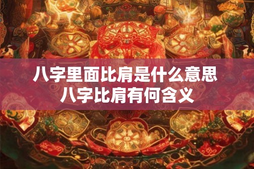 八字里面比肩是什么意思 八字比肩有何含义