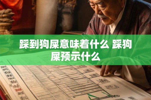 踩到狗屎意味着什么 踩狗屎预示什么
