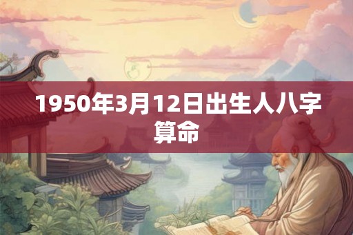 1950年3月12日出生人八字算命
