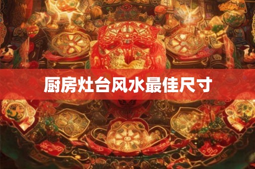 厨房灶台风水最佳尺寸