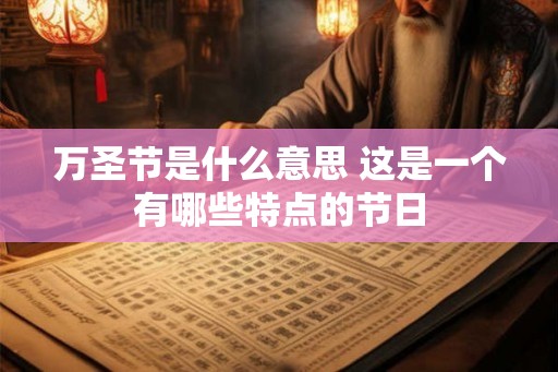 万圣节是什么意思 这是一个有哪些特点的节日 万圣节是什么意思 这是一个有哪些特点的节日
