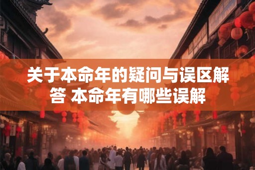 关于本命年的疑问与误区解答 本命年有哪些误解