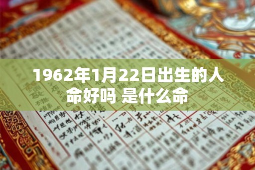 1962年1月22日出生的人命好吗 是什么命