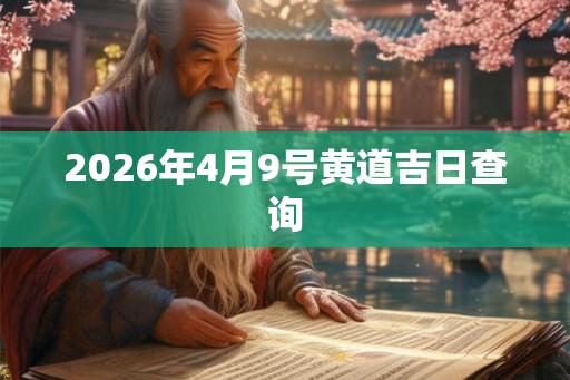 2026年4月9号黄道吉日查询 2026年4月9号黄道吉日查询