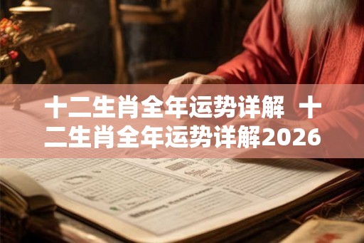 十二生肖全年运势详解 十二生肖全年运势详解2026 十二生肖全年运势详解 十二生肖全年运势详解2026
