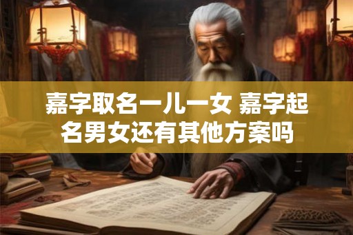 嘉字取名一儿一女 嘉字起名男女还有其他方案吗