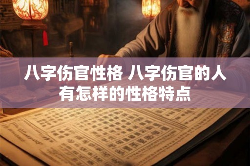 八字伤官性格 八字伤官的人有怎样的性格特点 八字伤官性格 八字伤官的人有怎样的性格特点