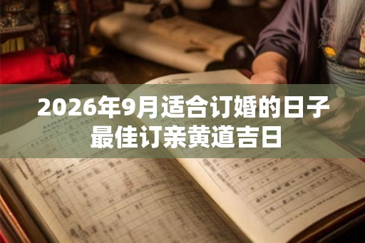2026年9月适合订婚的日子 最佳订亲黄道吉日