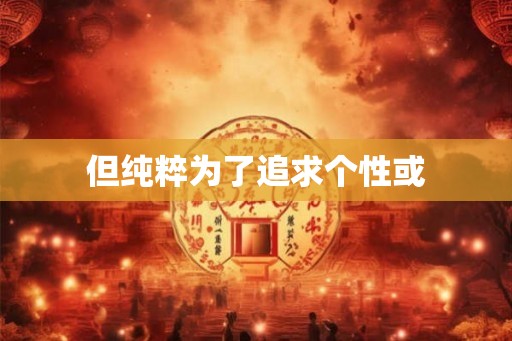 但纯粹为了追求个性或