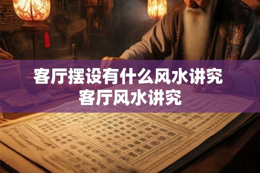客厅摆设有什么风水讲究 客厅风水讲究