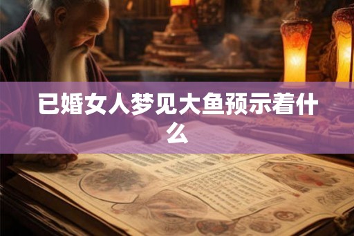 已婚女人梦见大鱼预示着什么