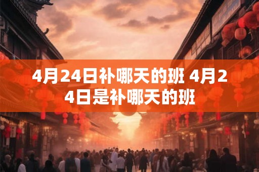 4月24日补哪天的班 4月24日是补哪天的班