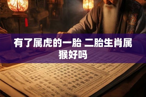 有了属虎的一胎 二胎生肖属猴好吗