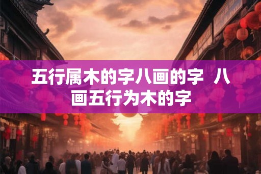 五行属木的字八画的字  八画五行为木的字