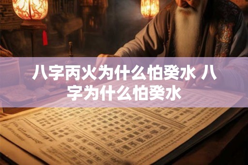 八字丙火为什么怕癸水 八字为什么怕癸水