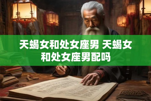 天蝎女和处女座男 天蝎女和处女座男配吗