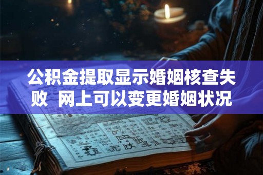 公积金提取显示婚姻核查失败  网上可以变更婚姻状况吗