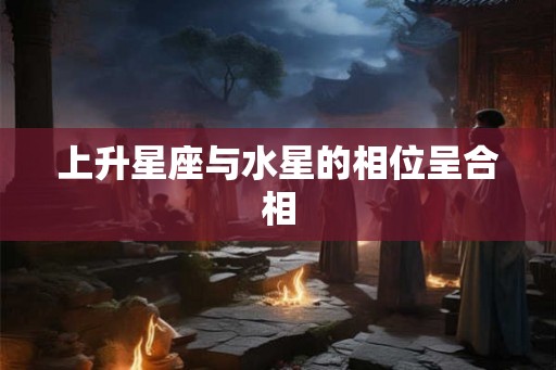 上升星座与水星的相位呈合相