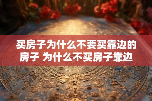 买房子为什么不要买靠边的房子 为什么不买房子靠边