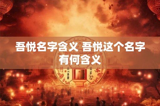 吾悦名字含义 吾悦这个名字有何含义