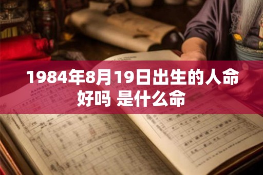 1984年8月19日出生的人命好吗 是什么命