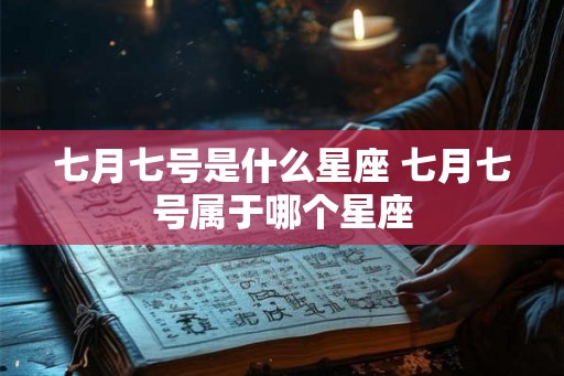七月七号是什么星座 七月七号属于哪个星座