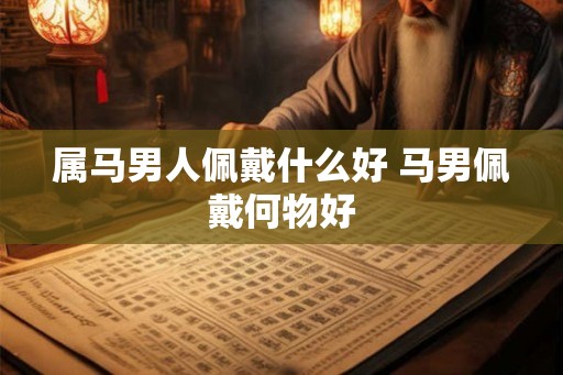 属马男人佩戴什么好 马男佩戴何物好