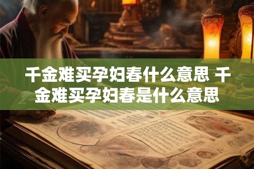 千金难买孕妇春什么意思 千金难买孕妇春是什么意思