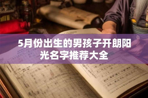 5月份出生的男孩子开朗阳光名字推荐大全 5月份出生的男孩子开朗阳光名字推荐大全