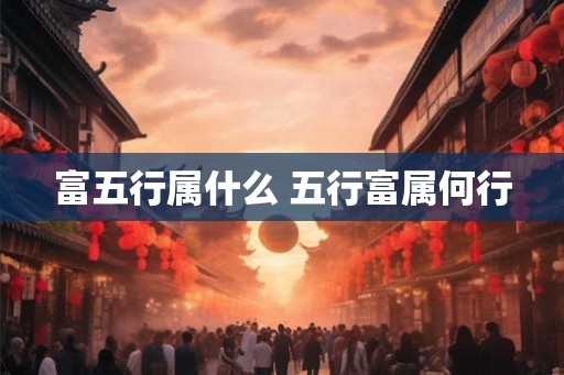 富五行属什么 五行富属何行